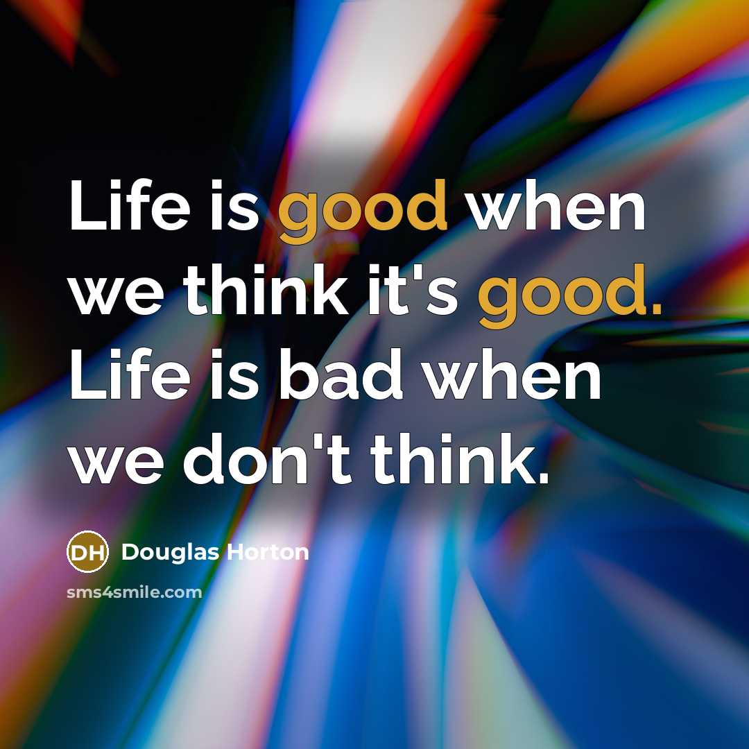 “Life is good when we think it's good. Life is…” quote by Douglas Horton