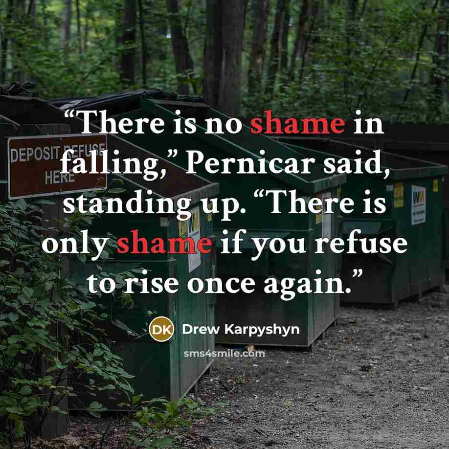 “There is no shame in falling,” Pernicar said, standing up. “There is only shame if you refuse to rise once again.” quote by Drew Karpyshyn
