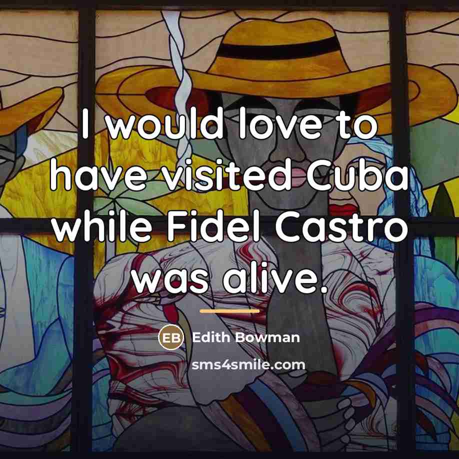 “I would love to have visited Cuba while Fidel Castro…” quote by Edith Bowman