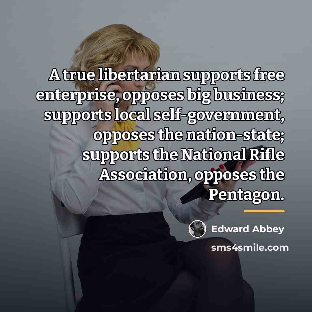 “A true libertarian supports free enterprise, opposes big business; supports…” quote by Edward Abbey