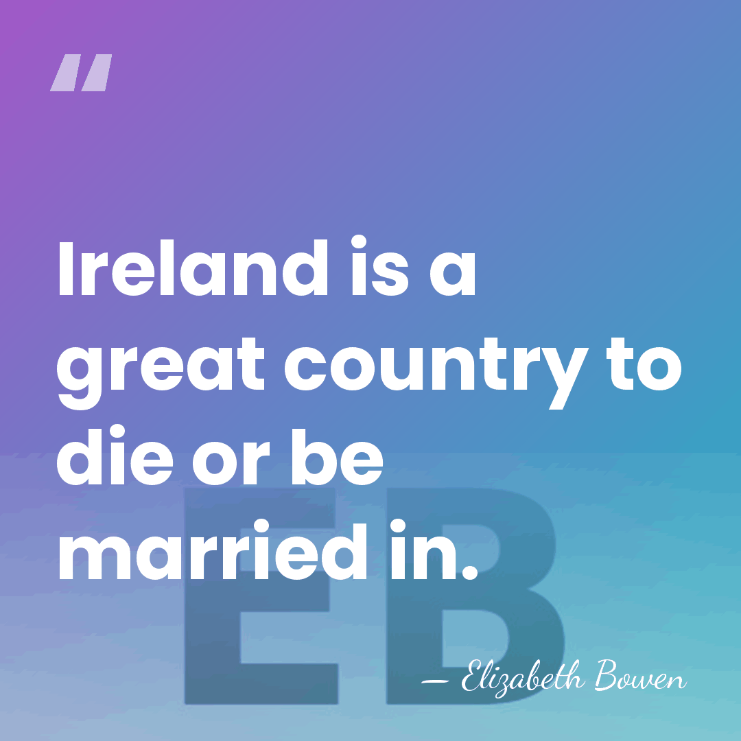 Ireland is a great country to die or be married in. - Elizabeth Bowen
