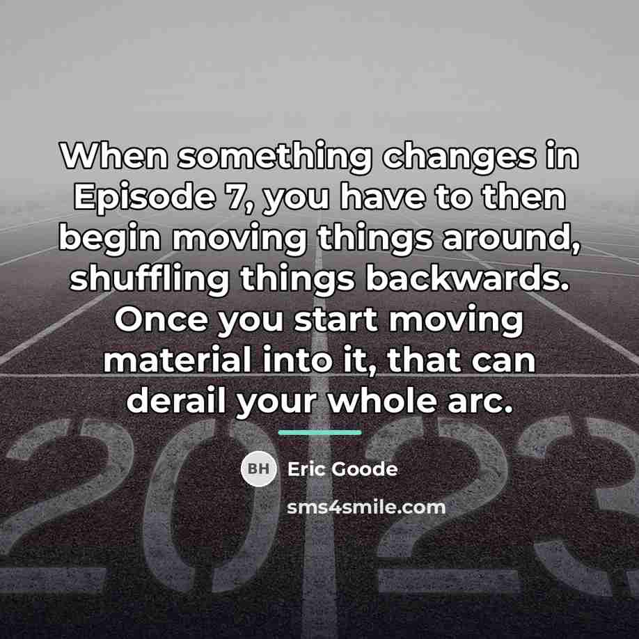 “When something changes in Episode 7, you have to then…” quote by Eric Goode