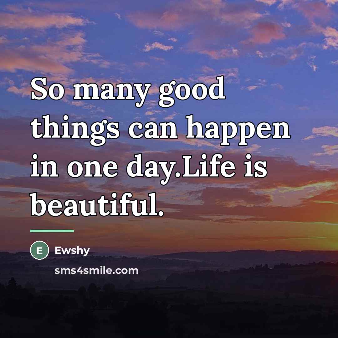 “So many good things can happen in one day.Life is…” quote by Ewshy