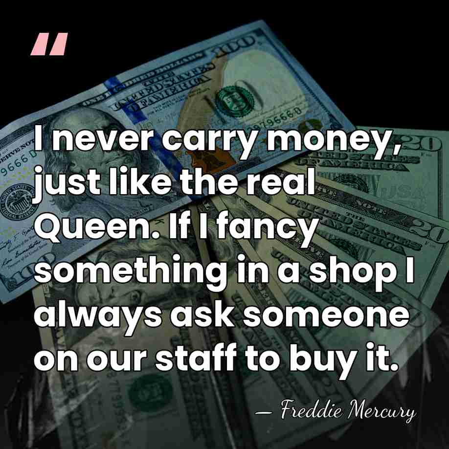 I never carry money, just like the real Queen. If I fancy&hellip; - Freddie Mercury