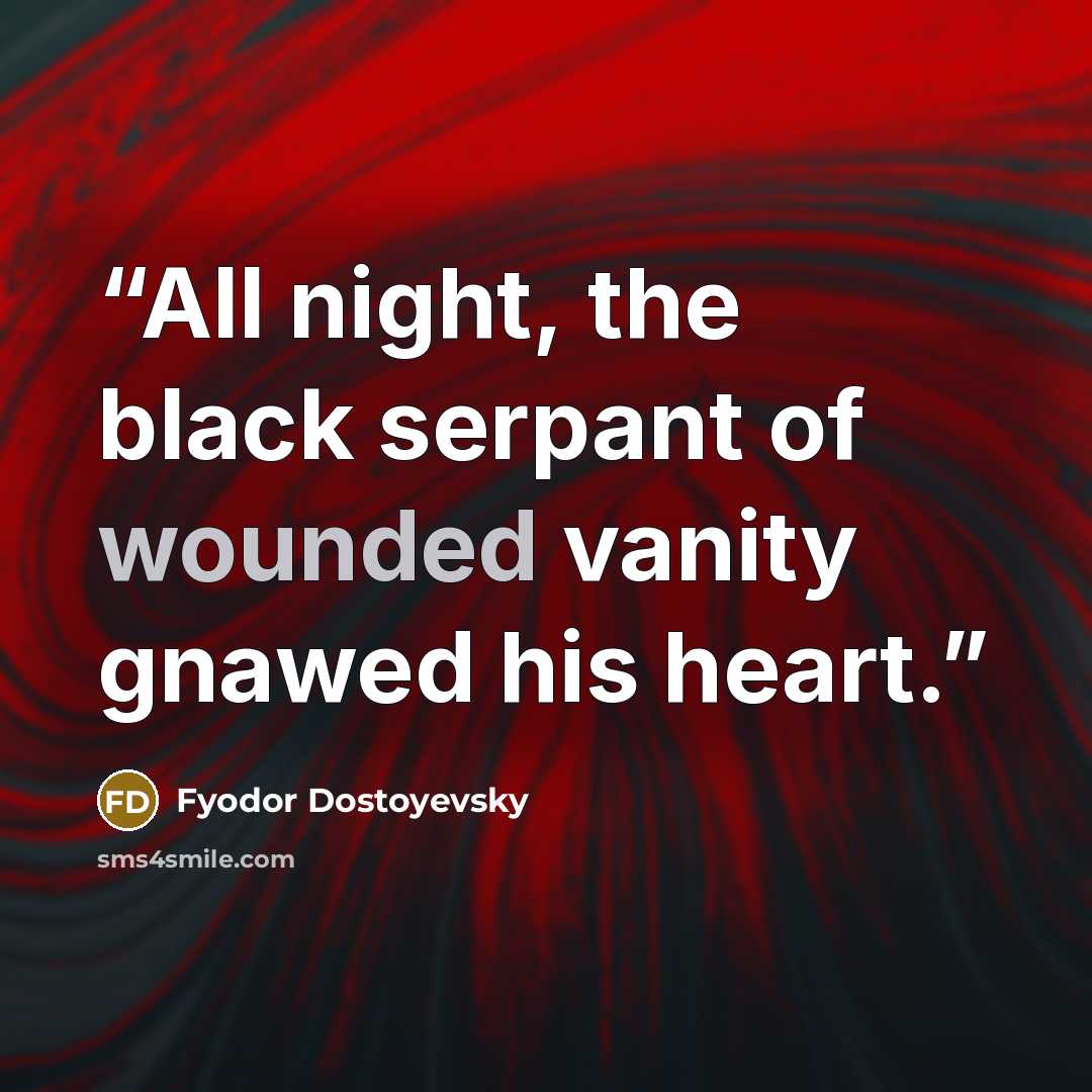 “All night, the black serpant of wounded vanity gnawed his heart.” quote by Fyodor Dostoyevsky