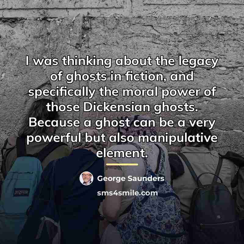 “I was thinking about the legacy of ghosts in fiction,…” quote by George Saunders