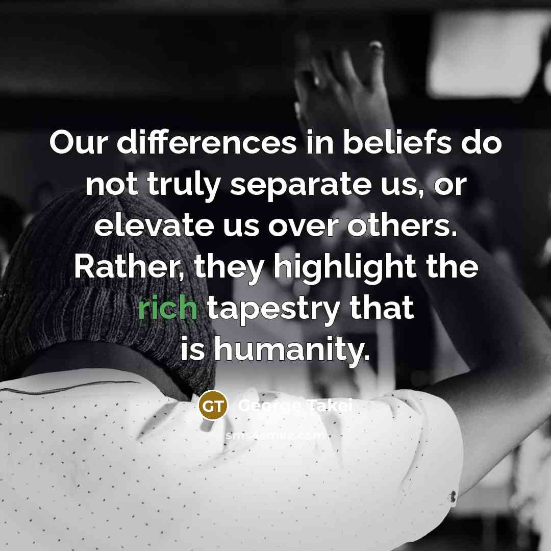 “Our differences in beliefs do not truly separate us, or…” quote by George Takei