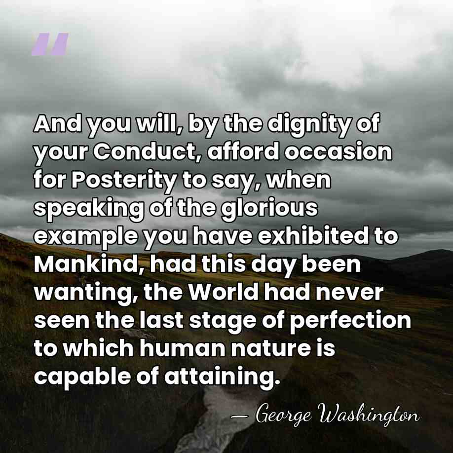 And you will, by the dignity of your Conduct, afford occasion for&hellip; - George Washington