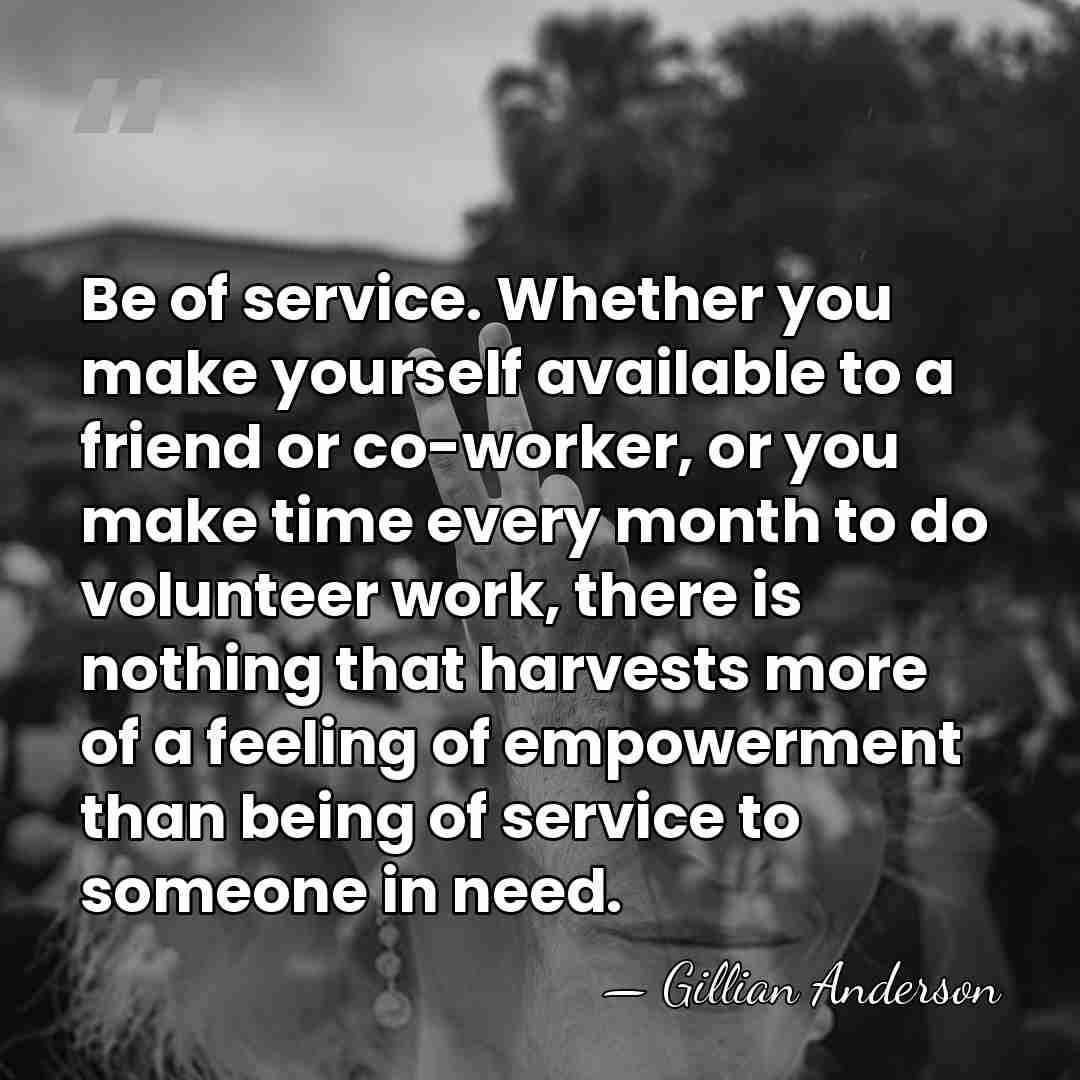 Be of service. Whether you make yourself available to a friend or&hellip; - Gillian Anderson