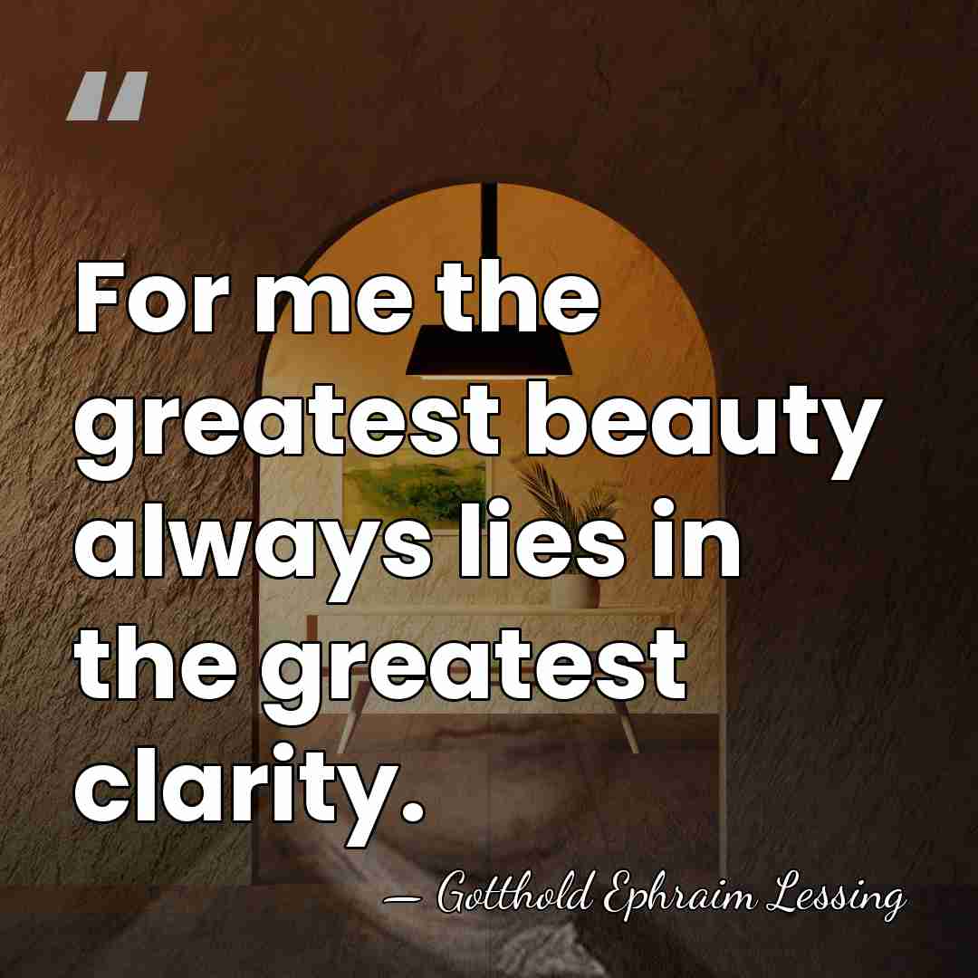 For me the greatest beauty always lies in the greatest clarity. - Gotthold Ephraim Lessing