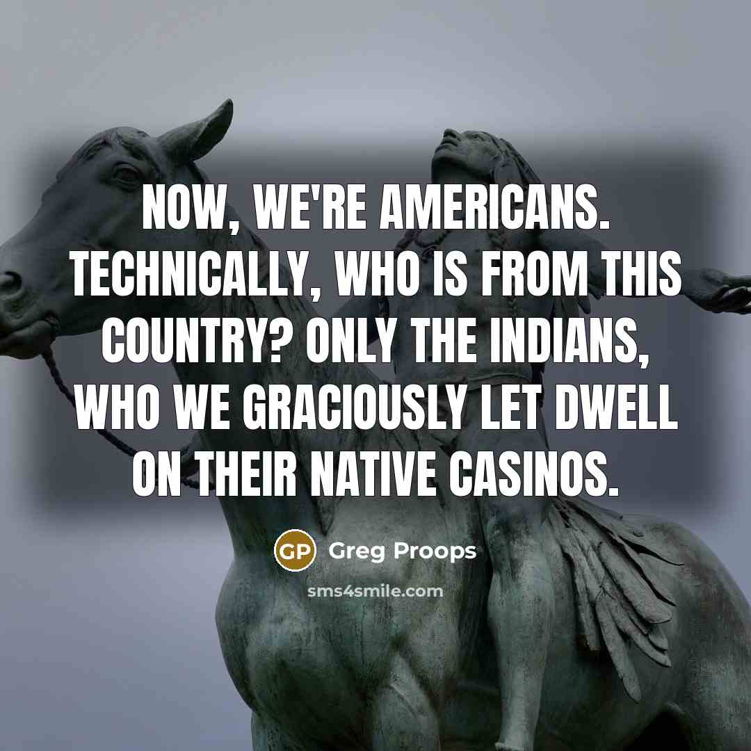 “Now, we're Americans. Technically, who is from this country? Only…” quote by Greg Proops