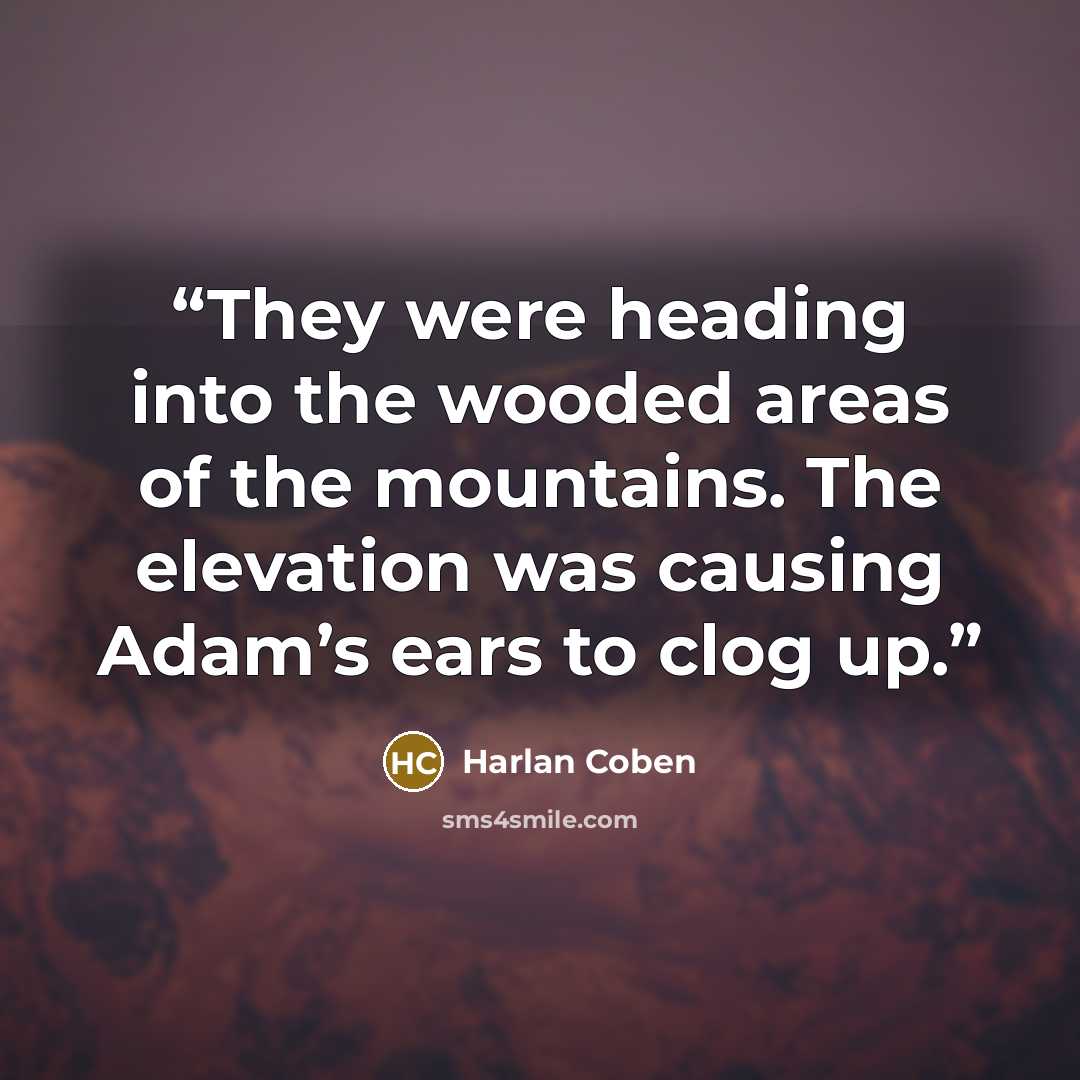 “They were heading into the wooded areas of the mountains. The elevation was causing Adam’s ears to clog up.” quote by Harlan Coben