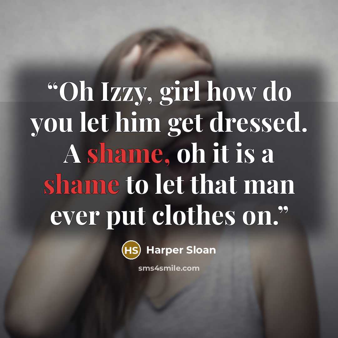 “Oh Izzy, girl how do you let him get dressed. A shame, oh it is a shame to let that man ever put clothes on.” quote by Harper Sloan