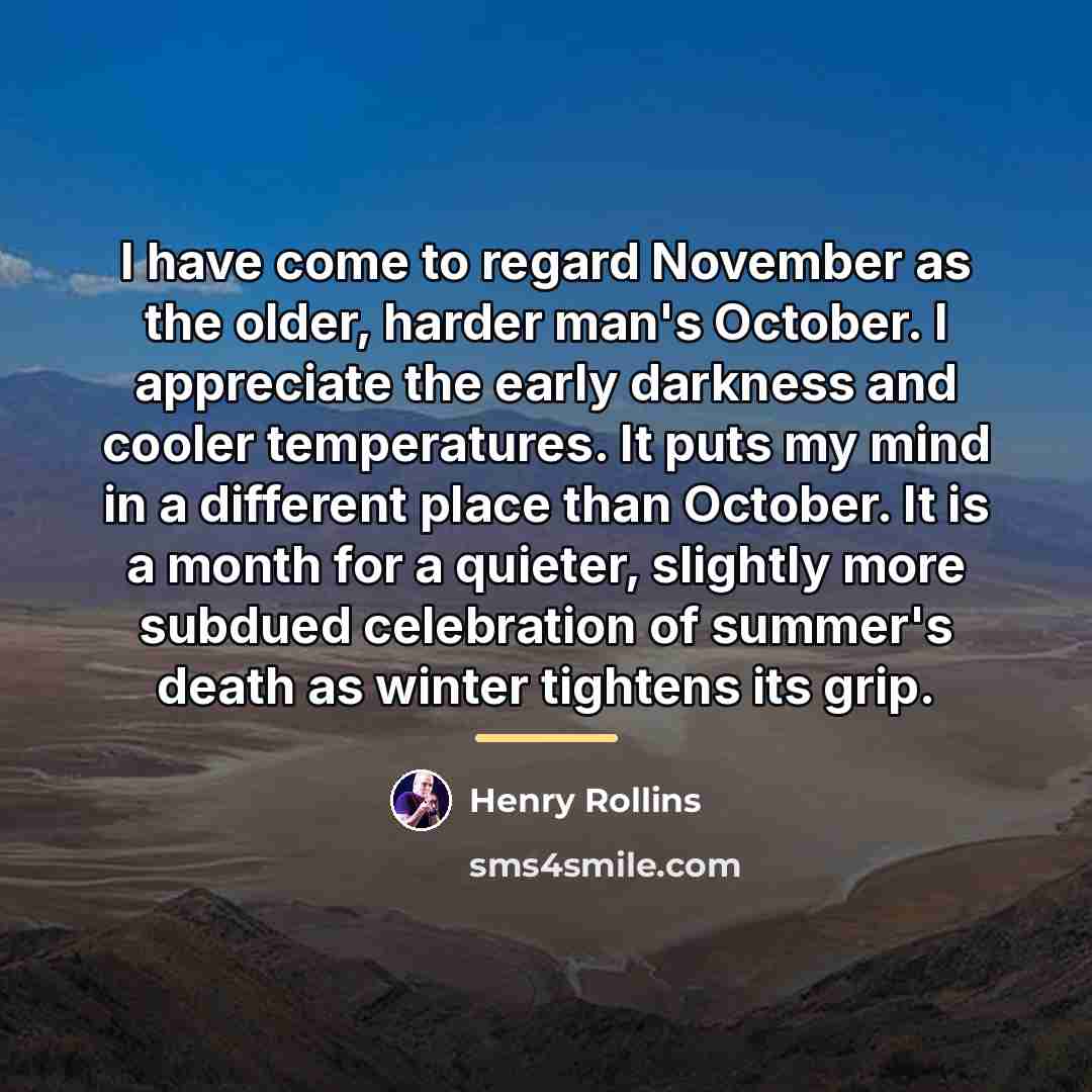 “I have come to regard November as the older, harder…” quote by Henry Rollins