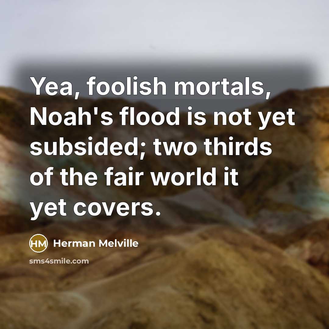 “Yea, foolish mortals, Noah's flood is not yet subsided; two…” quote by Herman Melville