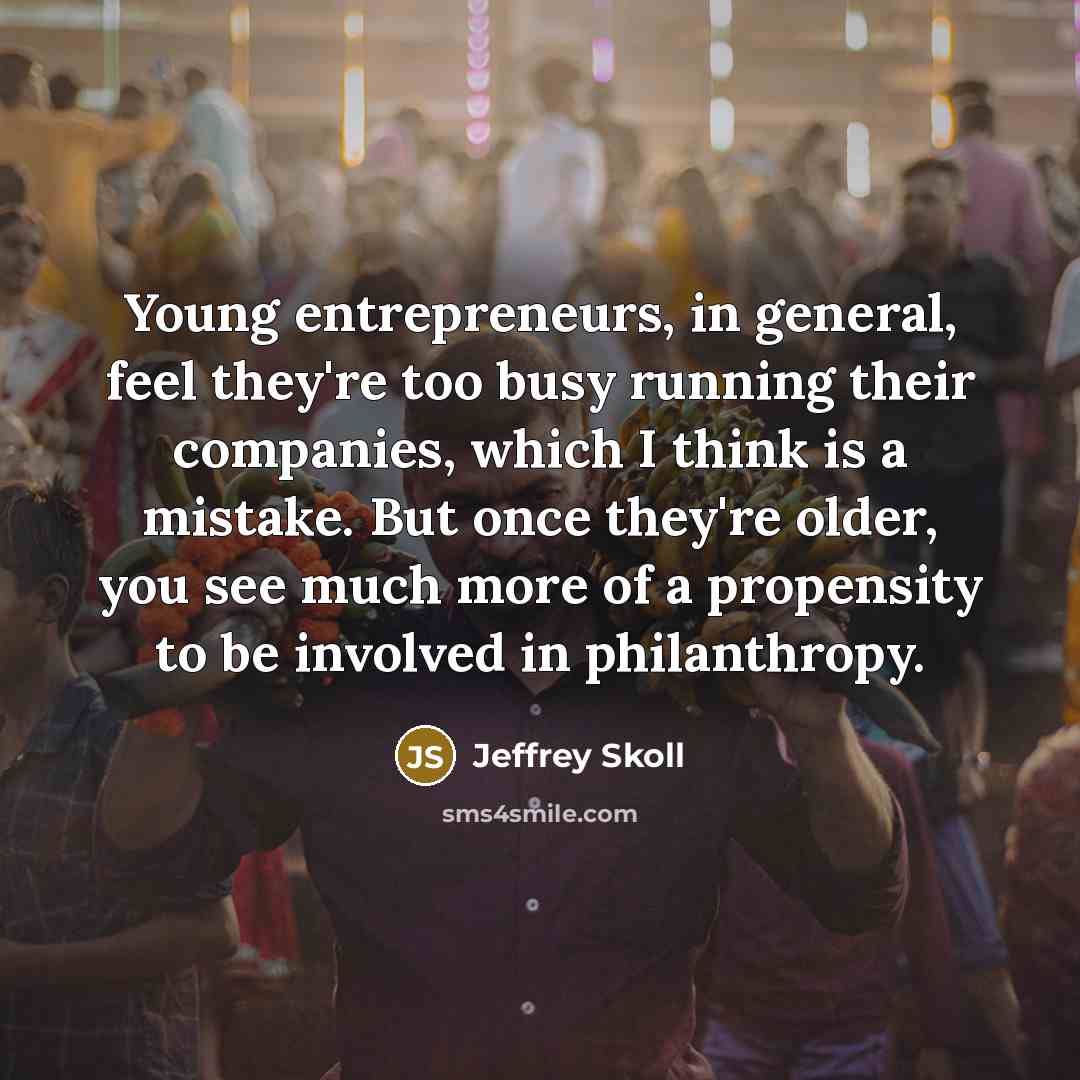 “Young entrepreneurs, in general, feel they're too busy running their…” quote by Jeffrey Skoll