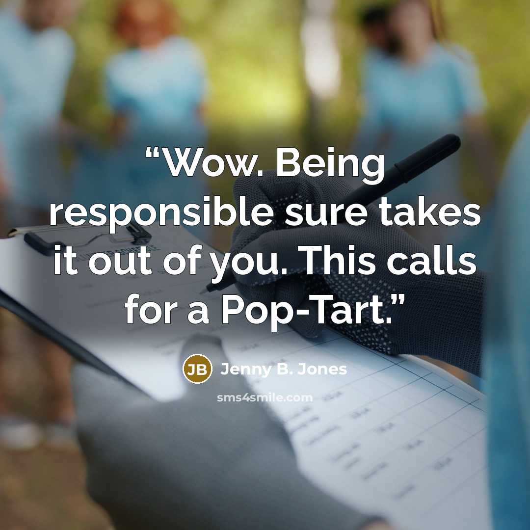 “Wow. Being responsible sure takes it out of you. This calls for a Pop-Tart.” quote by Jenny B. Jones