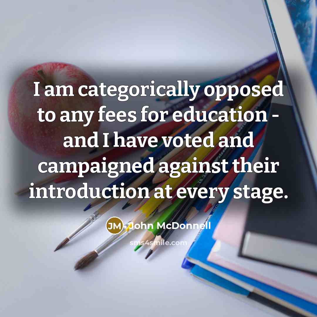 “I am categorically opposed to any fees for education -…” quote by John McDonnell