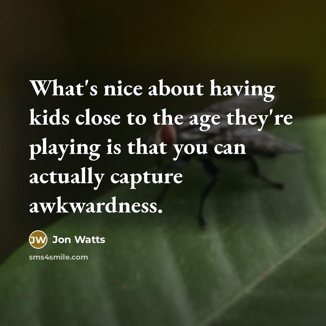 “What's nice about having kids close to the age they're…” quote by Jon Watts
