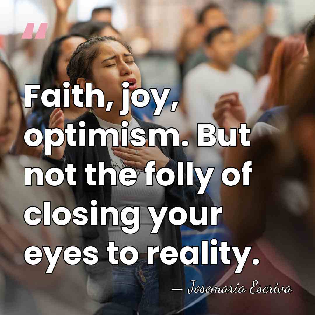 Faith, joy, optimism. But not the folly of closing your eyes to&hellip; - Josemaria Escriva