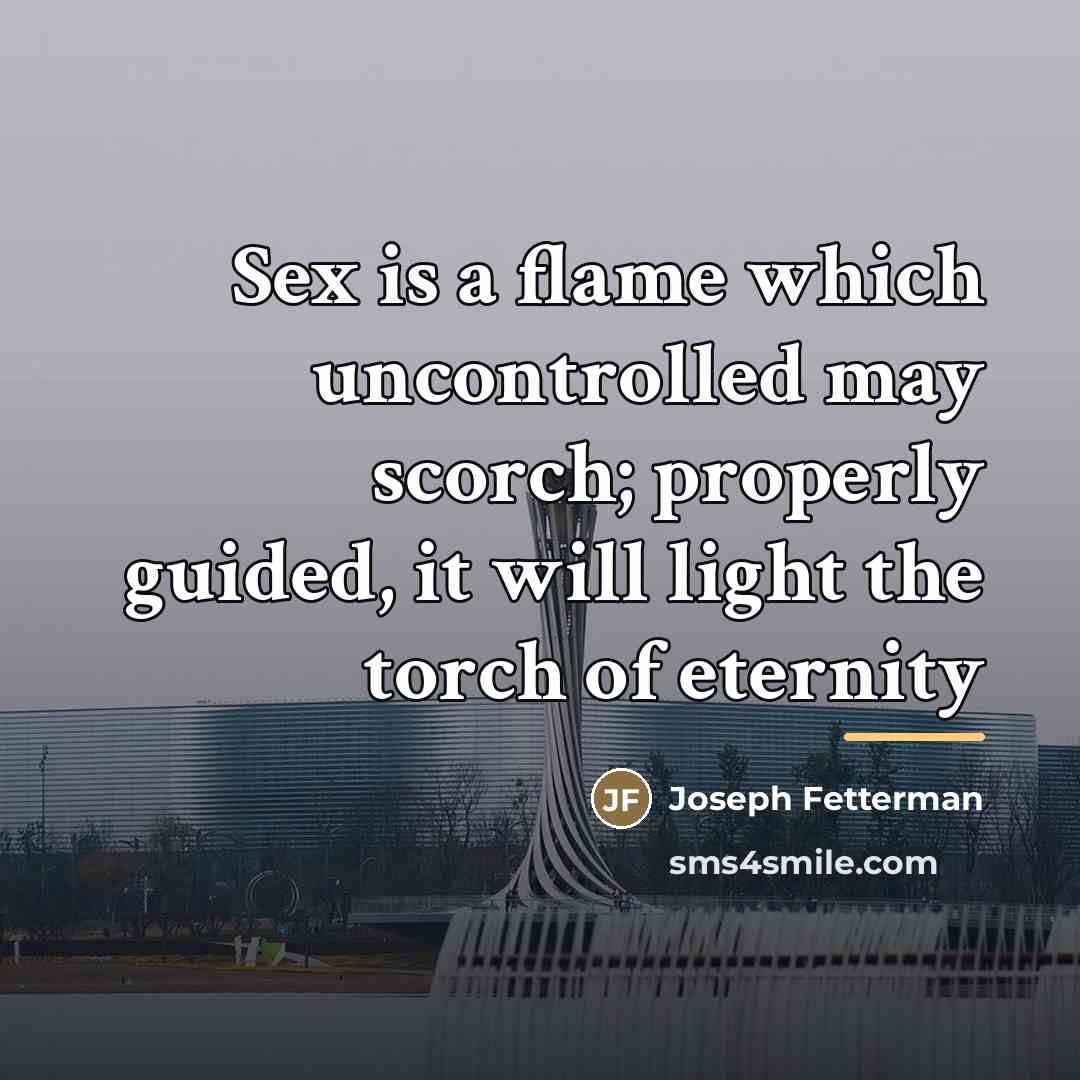 “Sex is a flame which uncontrolled may scorch; properly guided,…” quote by Joseph Fetterman