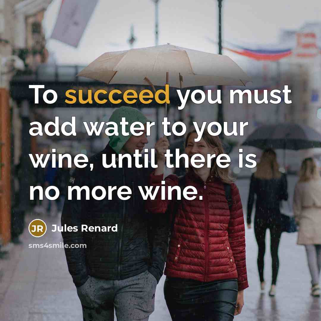 “To succeed you must add water to your wine, until…” quote by Jules Renard