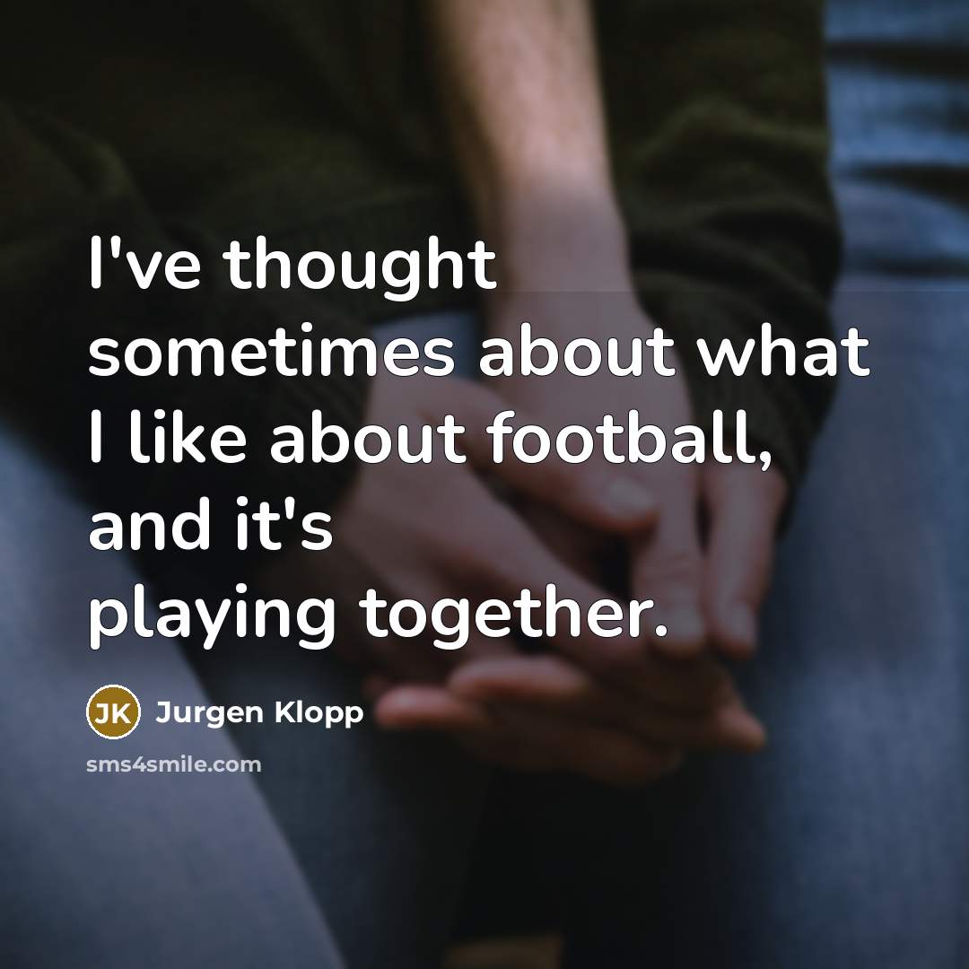 “I've thought sometimes about what I like about football, and…” quote by Jurgen Klopp