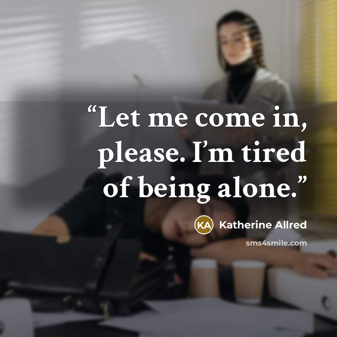 “Let me come in, please. I’m tired of being alone.” quote by Katherine Allred