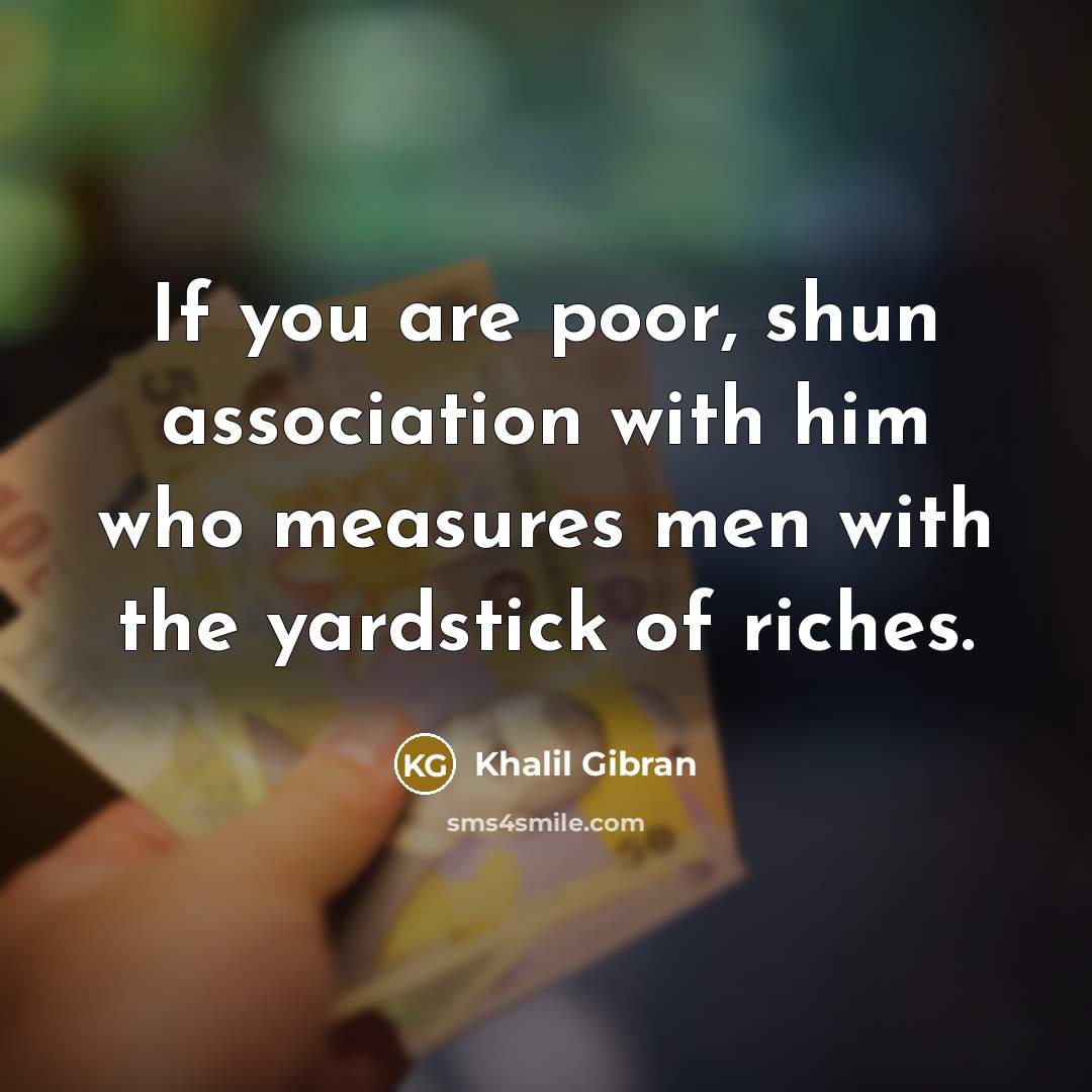 “If you are poor, shun association with him who measures…” quote by Khalil Gibran