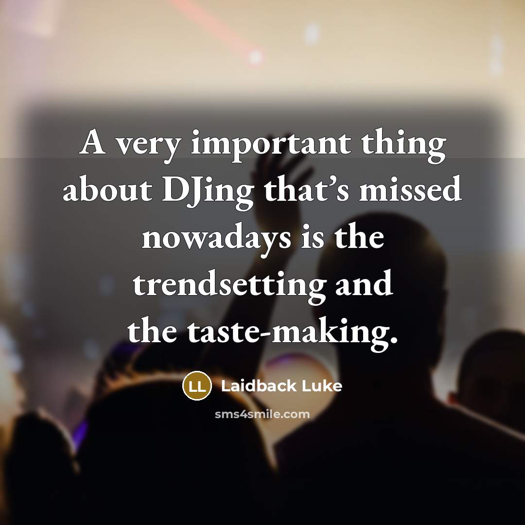 “A very important thing about DJing that’s missed nowadays is the trendsetting and the taste-making.” quote by Laidback Luke