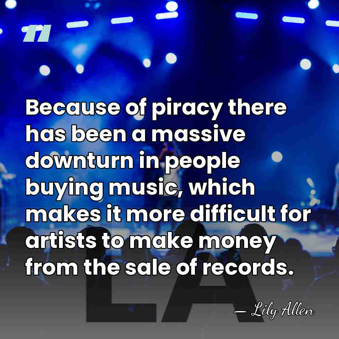 Because of piracy there has been a massive downturn in people buying&hellip; - Lily Allen