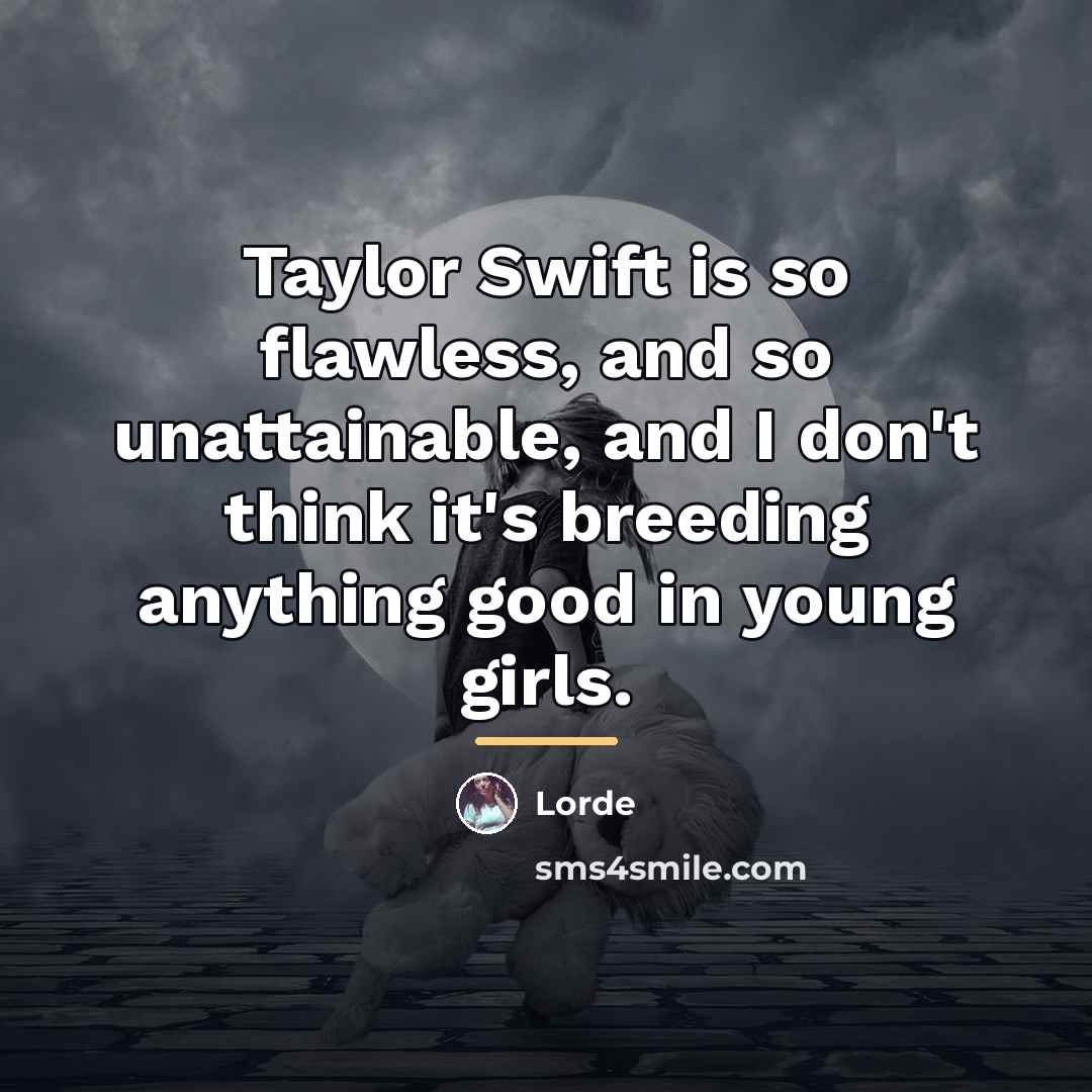 “Taylor Swift is so flawless, and so unattainable, and I…” quote by Lorde
