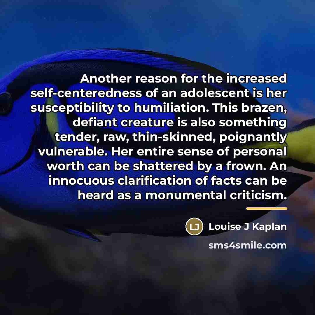 “Another reason for the increased self-centeredness of an adolescent is…” quote by Anonymous