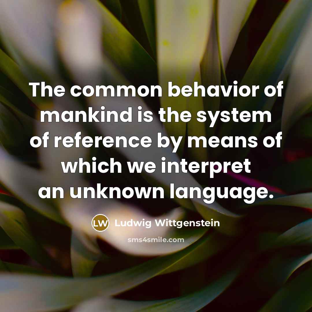 “The common behavior of mankind is the system of reference…” quote by Ludwig Wittgenstein