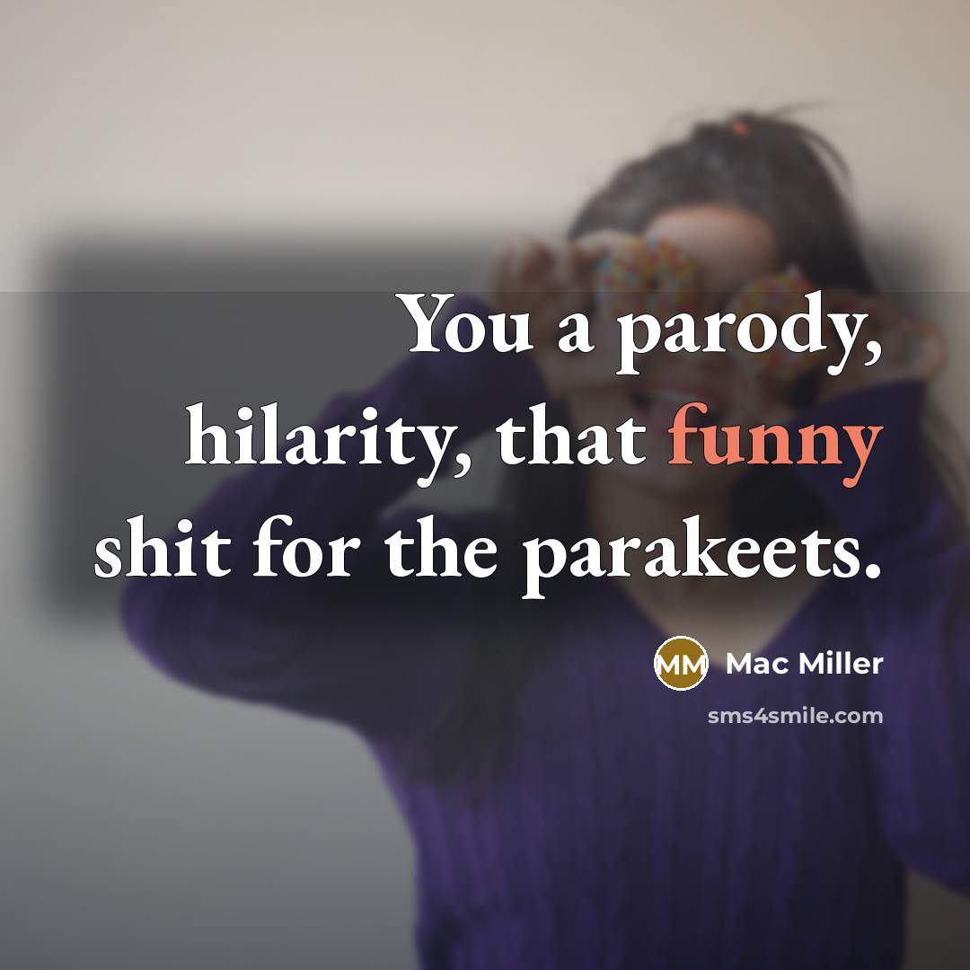 “You a parody, hilarity, that funny shit for the parakeets.…” quote by Mac Miller