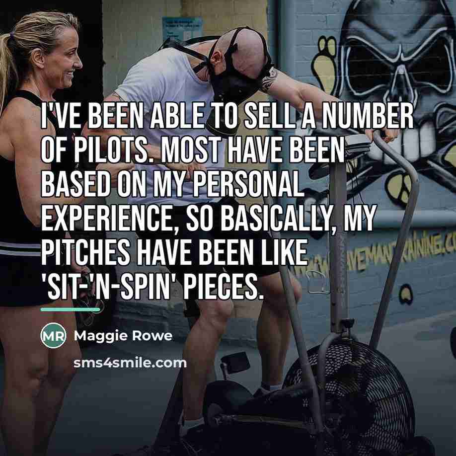 “I've been able to sell a number of pilots. Most…” quote by Maggie Rowe