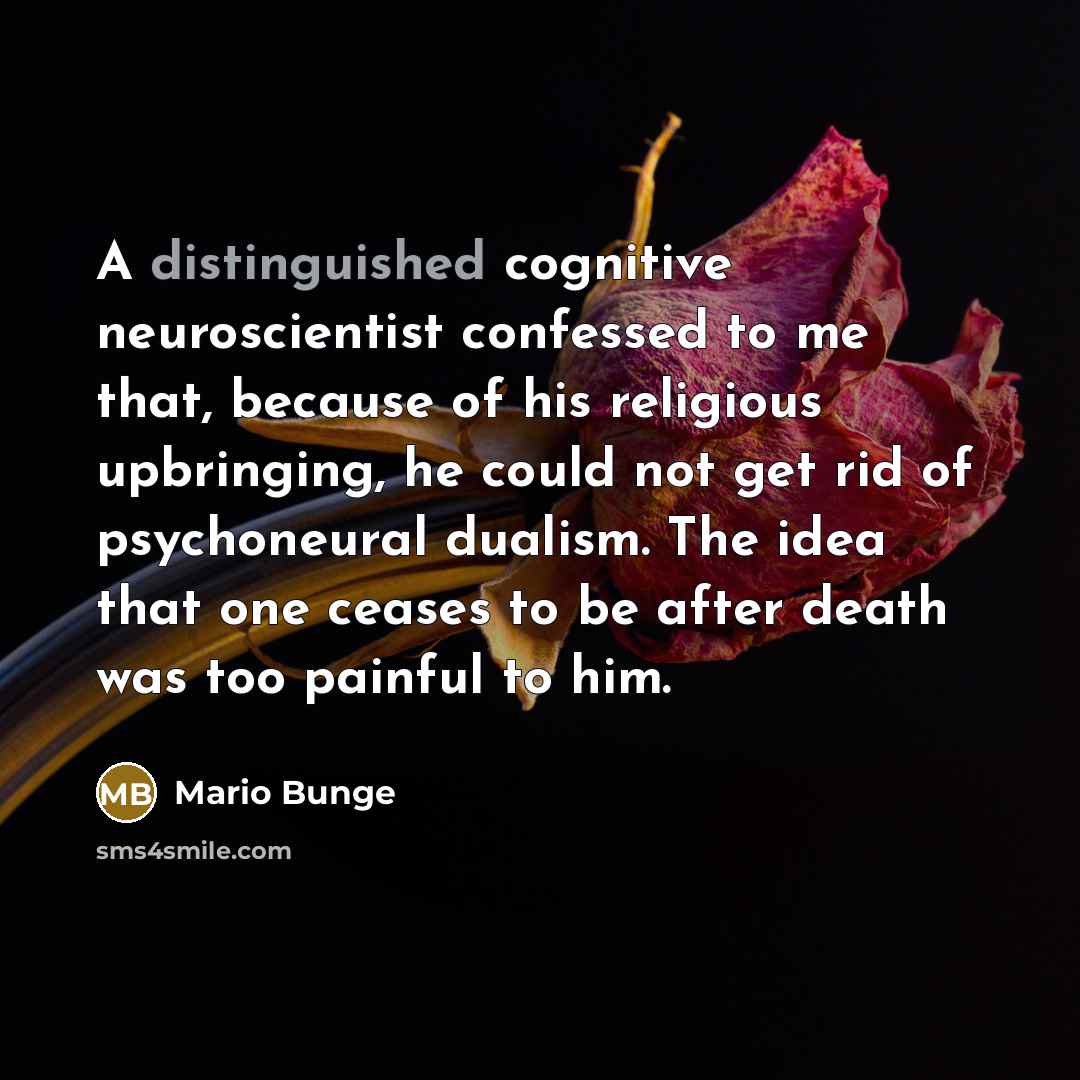 “A distinguished cognitive neuroscientist confessed to me that, because of…” quote by Mario Bunge