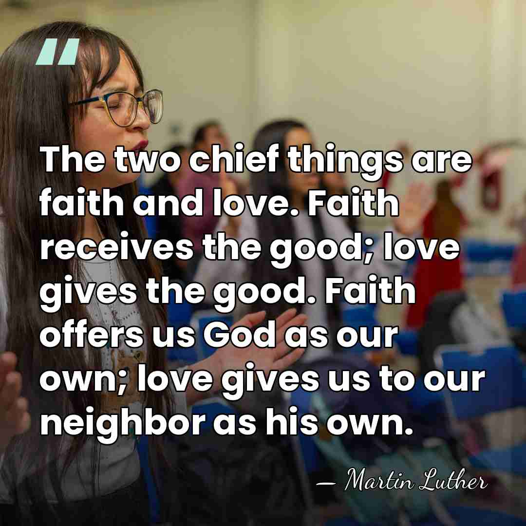 The two chief things are faith and love. Faith receives the good;&hellip; - Martin Luther