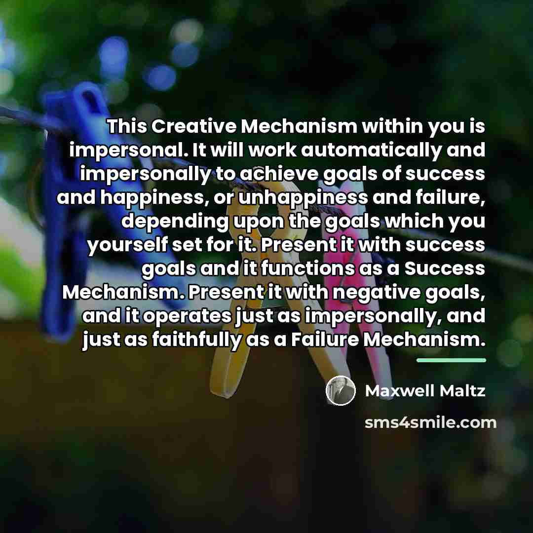 “This Creative Mechanism within you is impersonal. It will work…” quote by Maxwell Maltz