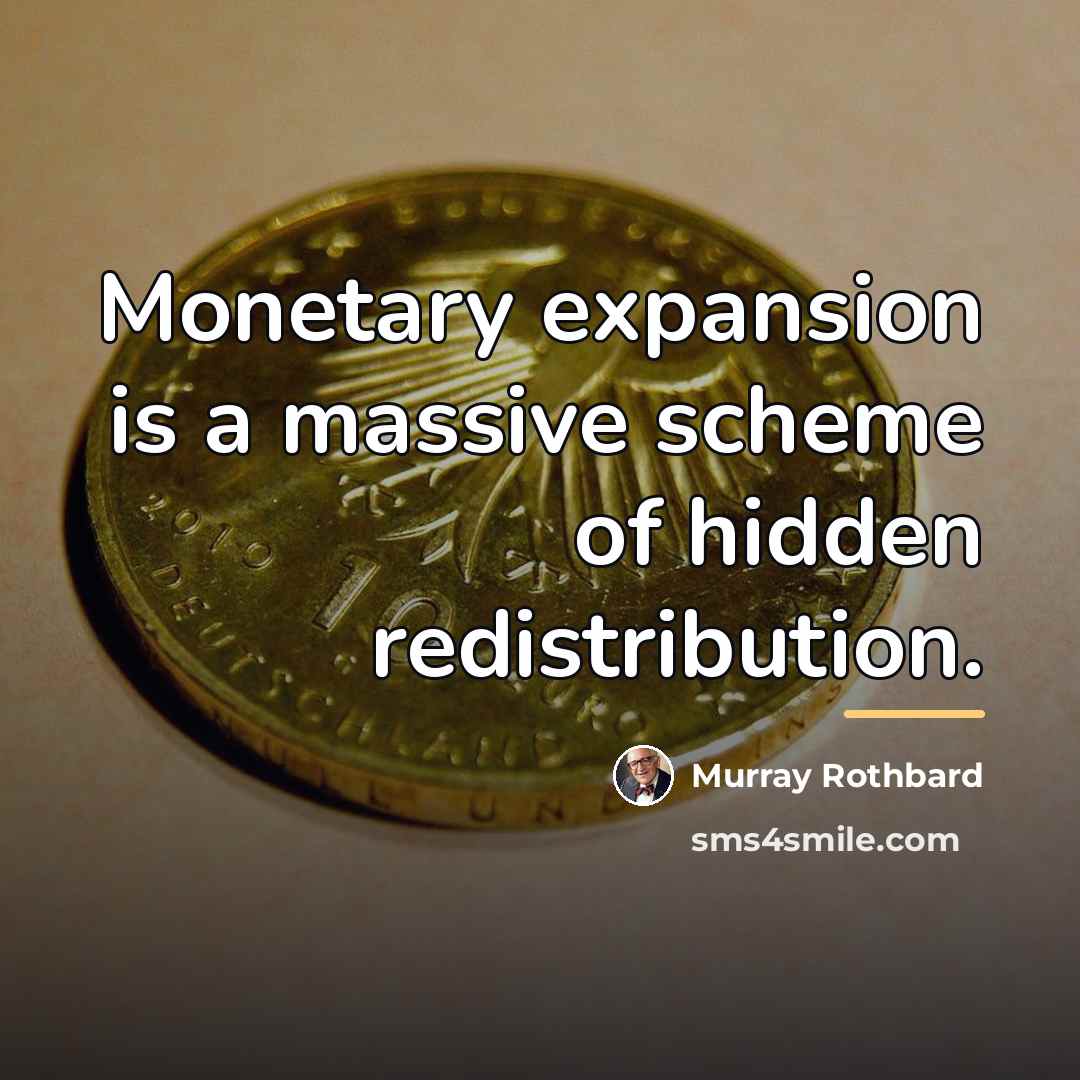 “Monetary expansion is a massive scheme of hidden redistribution.…” quote by Murray Rothbard