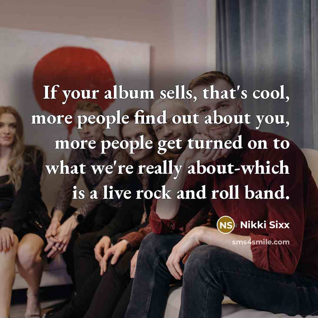 “If your album sells, that's cool, more people find out…” quote by Nikki Sixx