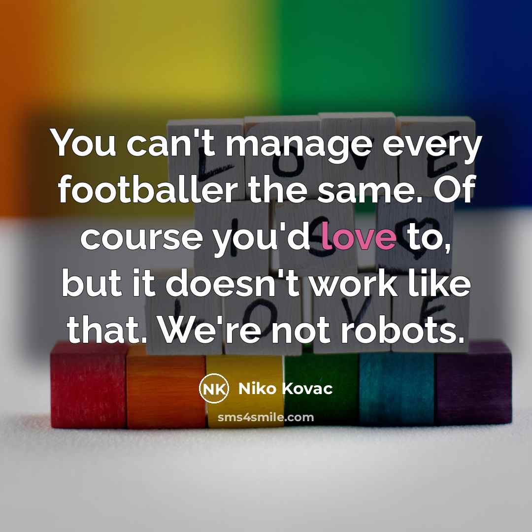 “You can't manage every footballer the same. Of course you'd…” quote by Niko Kovac