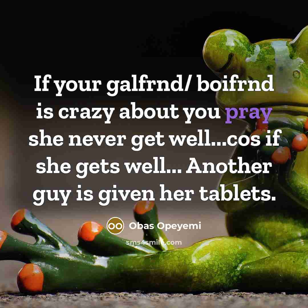 “If your galfrnd/ boifrnd is crazy about you pray she never get well...cos if she gets well... Another guy is given her tablets.” quote by Obas Opeyemi