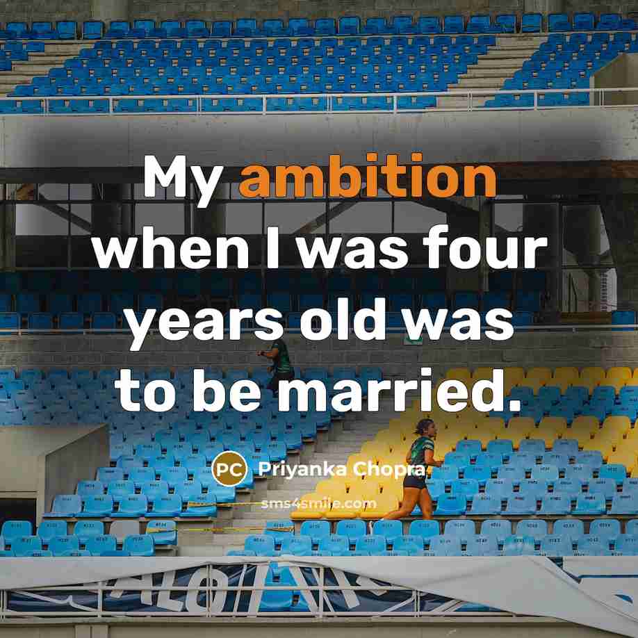 “My ambition when I was four years old was to…” quote by Priyanka Chopra