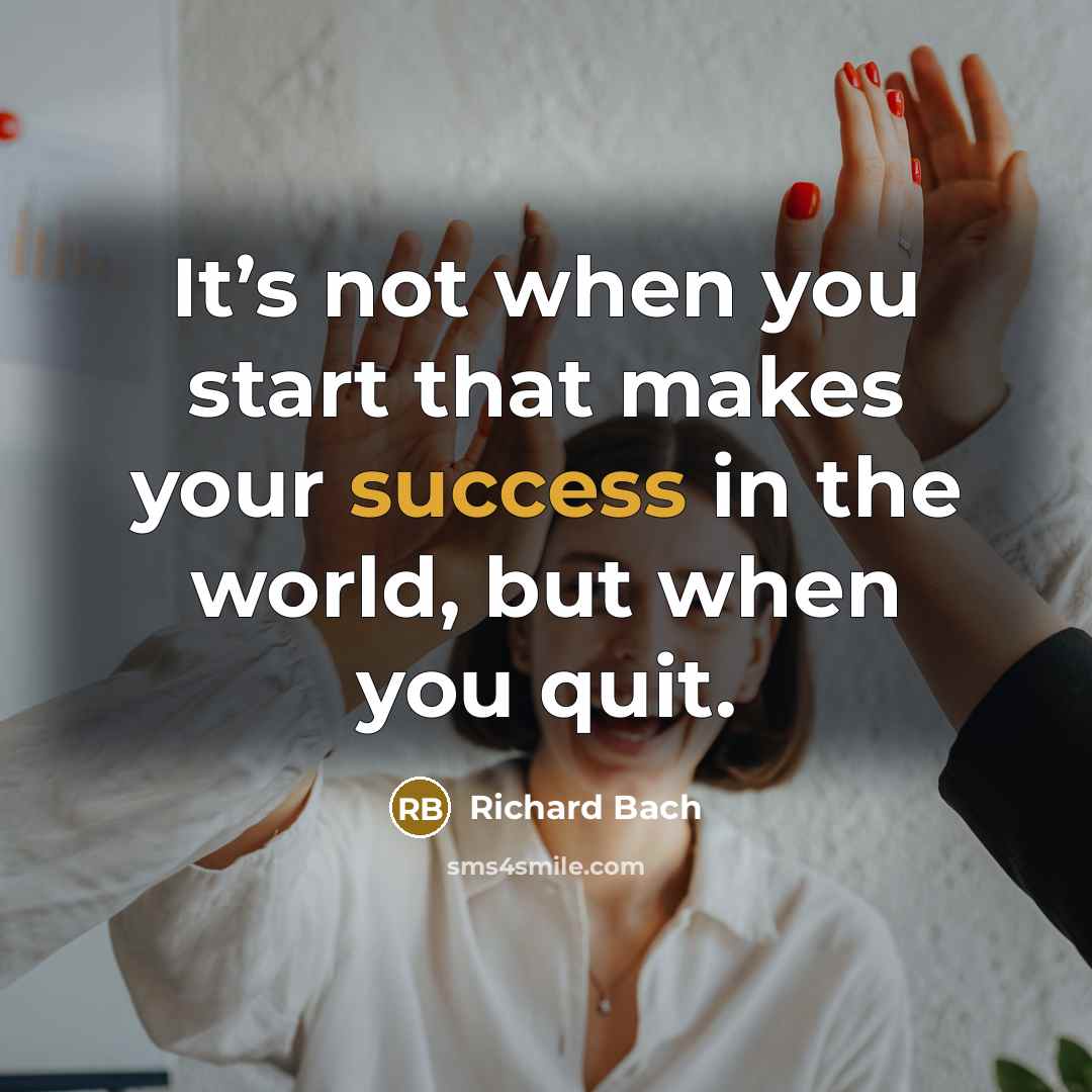 “It’s not when you start that makes your success in the world, but when you quit.” quote by Richard Bach