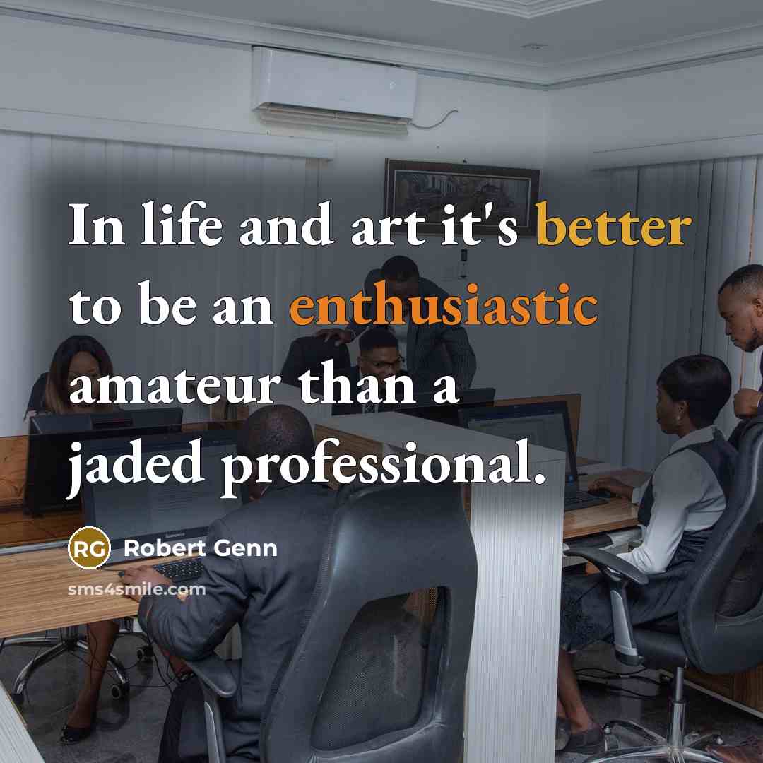 “In life and art it's better to be an enthusiastic amateur than a jaded professional.” quote by Robert Genn