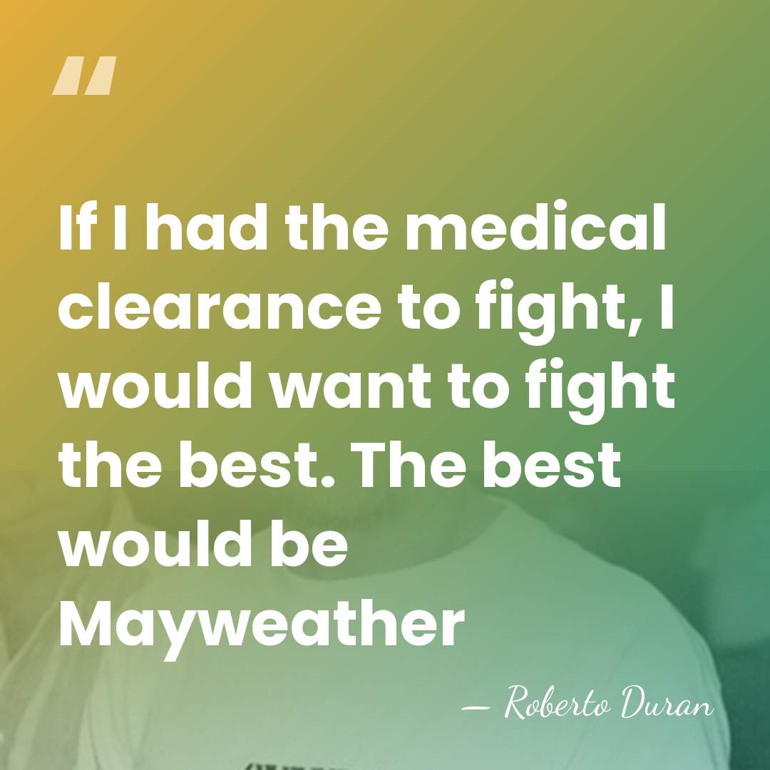 If I had the medical clearance to fight, I would want to&hellip; - Roberto Duran
