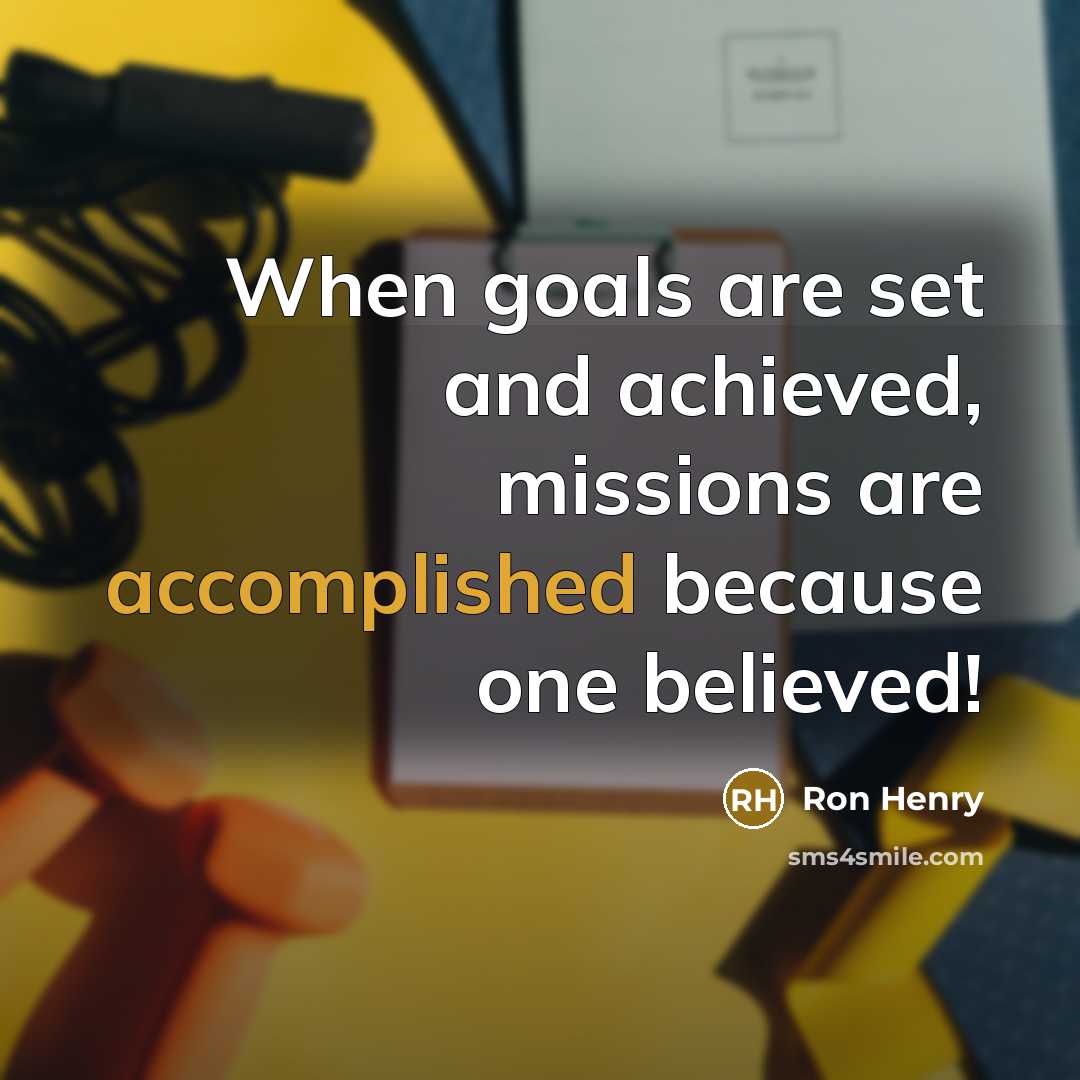 “When goals are set and achieved, missions are accomplished because one believed!” quote by Ron Henry
