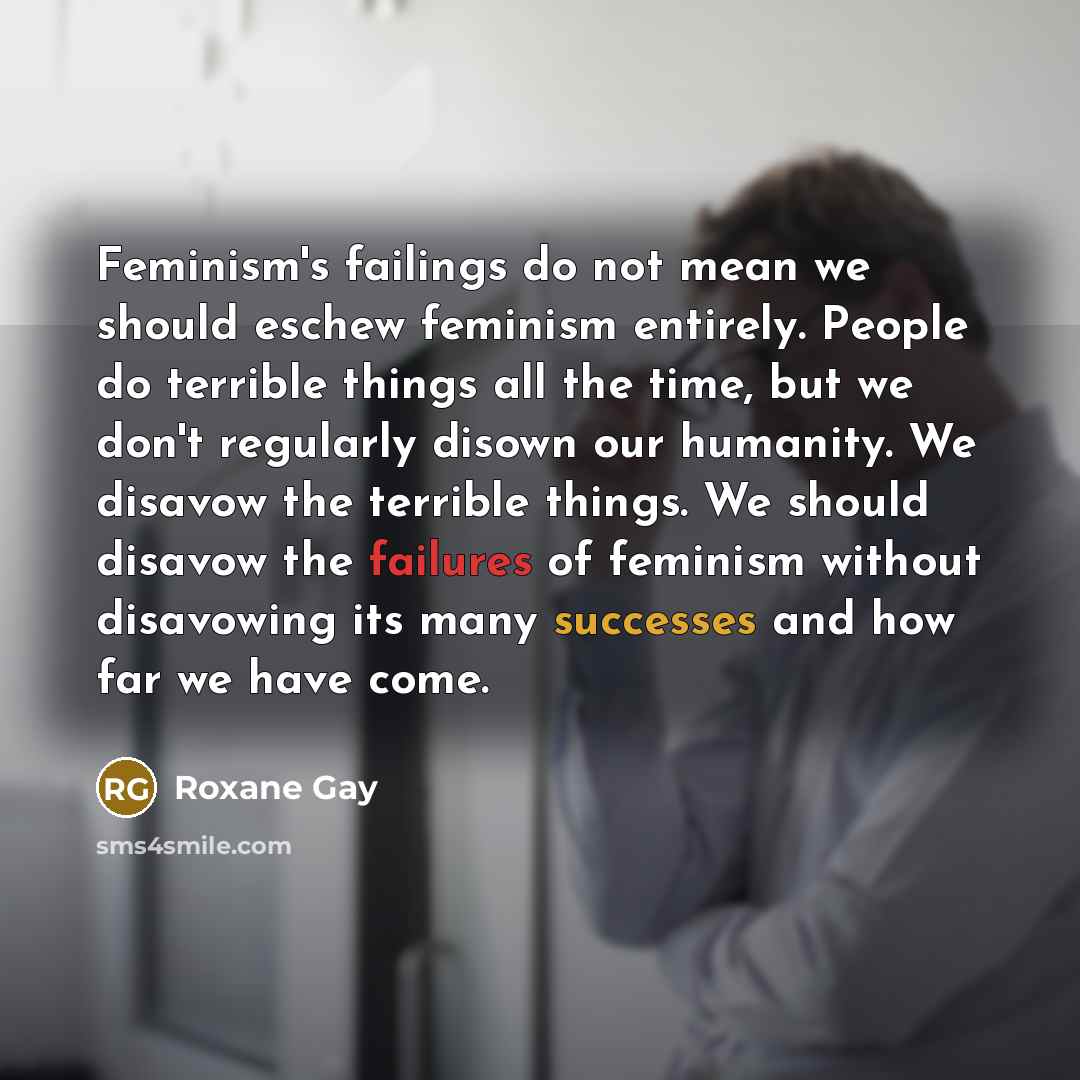 “Feminism's failings do not mean we should eschew feminism entirely.…” quote by Roxane Gay
