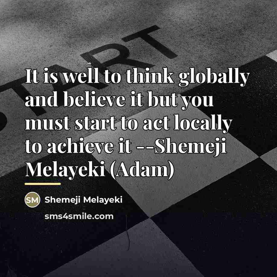 “It is well to think globally and believe it but…” quote by Shemeji Melayeki